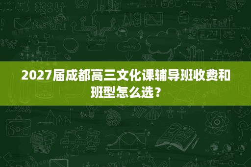 2027届成都高三文化课辅导班收费和班型怎么选？
