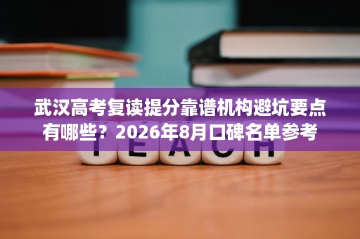 武汉高考复读提分靠谱机构避坑要点有哪些?2026年8月口碑名单参考 武汉高考复读提分靠谱机构避坑要点有哪些?2026年8月口碑名单参考