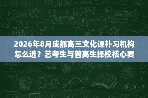 2026年8月成都高三文化课补习机构怎么选?艺考生与普高生择校核心要点及学费参考 2026年8月成都高三文化课补习机构怎么选?艺考生与普高生择校核心要点及学费参考