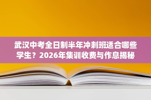 武汉中考全日制半年冲刺班适合哪些学生?2026年集训收费与作息揭秘 武汉中考全日制半年冲刺班适合哪些学生?2026年集训收费与作息揭秘