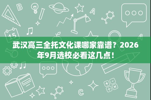 武汉高三全托文化课哪家靠谱?2026年9月选校必看这几点! 武汉高三全托文化课哪家靠谱?2026年9月选校必看这几点!