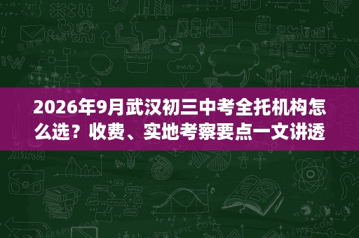 2026年9月武汉初三中考全托机构怎么选?收费、实地考察要点一文讲透 2026年9月武汉初三中考全托机构怎么选?收费、实地考察要点一文讲透
