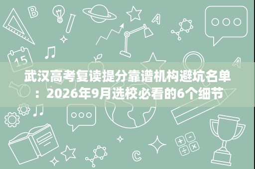 武汉高考复读提分靠谱机构避坑名单:2026年9月选校必看的6个细节 武汉高考复读提分靠谱机构避坑名单:2026年9月选校必看的6个细节