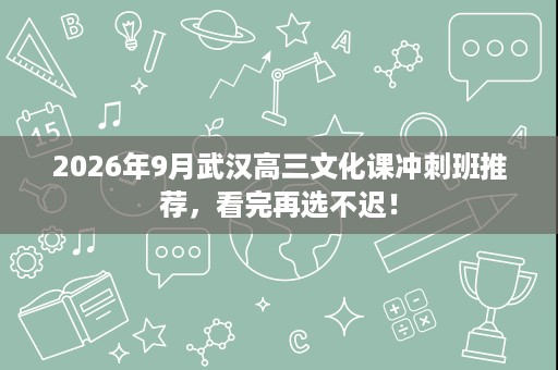 2026年9月武汉高三文化课冲刺班推荐,看完再选不迟! 2026年9月武汉高三文化课冲刺班推荐,看完再选不迟!
