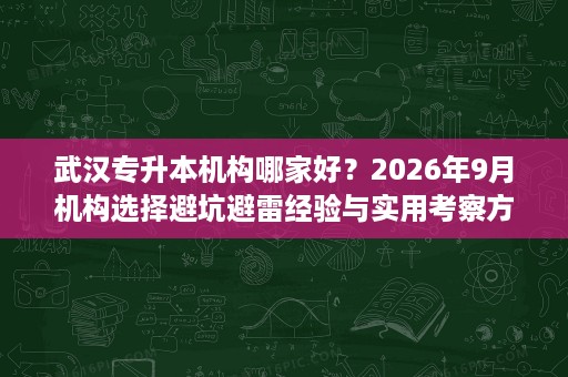 武汉专升本机构哪家好?2026年9月机构选择避坑避雷经验与实用考察方向分享 武汉专升本机构哪家好?2026年9月机构选择避坑避雷经验与实用考察方向分享