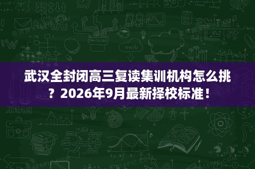 武汉全封闭高三复读集训机构怎么挑?2026年9月最新择校标准! 武汉全封闭高三复读集训机构怎么挑?2026年9月最新择校标准!
