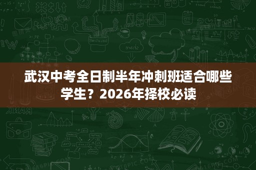 武汉中考全日制半年冲刺班适合哪些学生?2026年择校必读 武汉中考全日制半年冲刺班适合哪些学生?2026年择校必读
