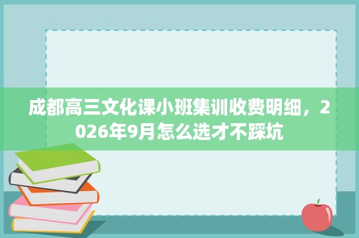 成都高三文化课小班集训收费明细，2026年9月怎么选才不踩坑