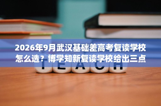 2026年9月武汉基础差高考复读学校怎么选?博学知新复读学校给出三点建议 2026年9月武汉基础差高考复读学校怎么选?博学知新复读学校给出三点建议