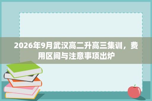 2026年9月武汉高二升高三集训，费用区间与注意事项出炉