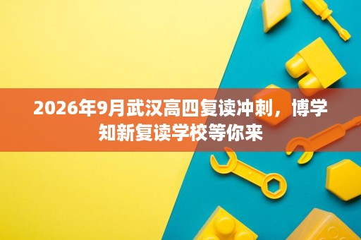 2026年9月武汉高四复读冲刺,博学知新复读学校等你来 2026年9月武汉高四复读冲刺,博学知新复读学校等你来