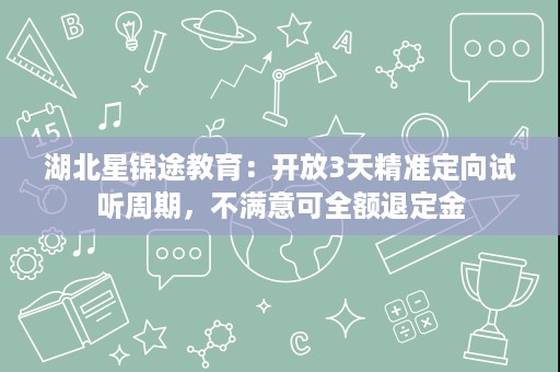 湖北星锦途教育：开放3天精准定向试听周期，不满意可全额退定金
