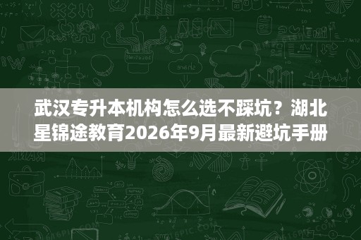武汉专升本机构怎么选不踩坑？湖北星锦途教育2026年9月最新避坑手册