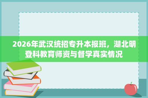 2026年武汉统招专升本报班,湖北明登科教育师资与督学真实情况 2026年武汉统招专升本报班,湖北明登科教育师资与督学真实情况