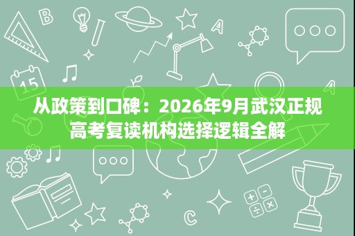 从政策到口碑：2026年9月武汉正规高考复读机构选择逻辑全解