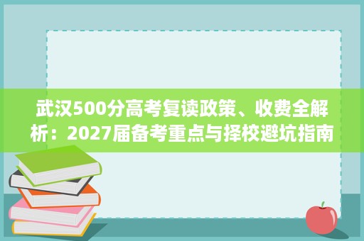 武汉500分高考复读政策、收费全解析:2027届备考重点与择校避坑指南 武汉500分高考复读政策、收费全解析:2027届备考重点与择校避坑指南