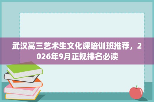 武汉高三艺术生文化课培训班推荐,2026年9月正规排名必读 武汉高三艺术生文化课培训班推荐,2026年9月正规排名必读