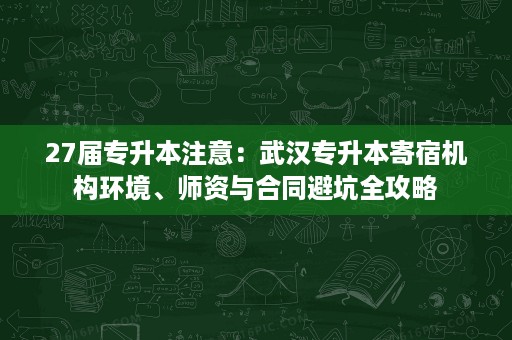 27届专升本注意:武汉专升本寄宿机构环境、师资与合同避坑全攻略 27届专升本注意:武汉专升本寄宿机构环境、师资与合同避坑全攻略