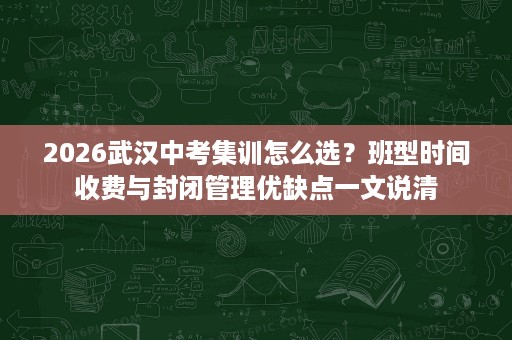 2026武汉中考集训怎么选?班型时间收费与封闭管理优缺点一文说清 2026武汉中考集训怎么选?班型时间收费与封闭管理优缺点一文说清