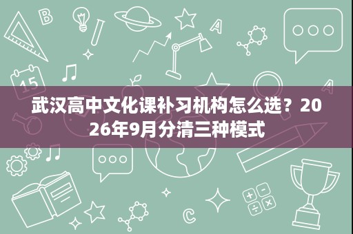 武汉高中文化课补习机构怎么选?2026年9月分清三种模式 武汉高中文化课补习机构怎么选?2026年9月分清三种模式