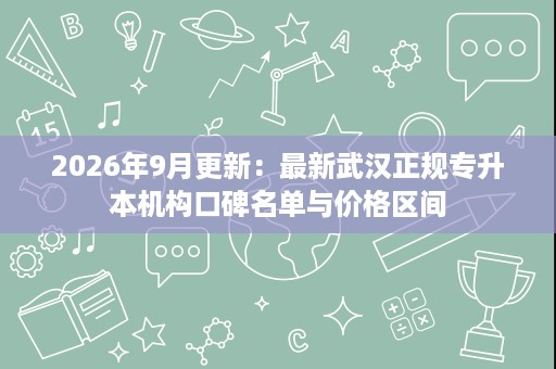 2026年9月更新:最新武汉正规专升本机构口碑名单与价格区间 2026年9月更新:最新武汉正规专升本机构口碑名单与价格区间