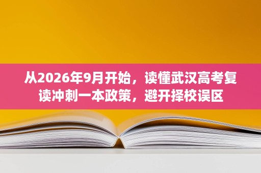 从2026年9月开始,读懂武汉高考复读冲刺一本政策,避开择校误区 从2026年9月开始,读懂武汉高考复读冲刺一本政策,避开择校误区