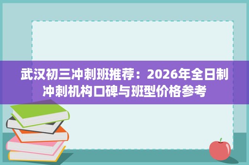 武汉初三冲刺班推荐:2026年全日制冲刺机构口碑与班型价格参考 武汉初三冲刺班推荐:2026年全日制冲刺机构口碑与班型价格参考