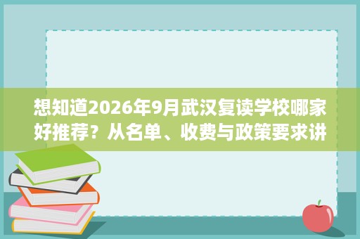 想知道2026年9月武汉复读学校哪家好推荐？从名单、收费与政策要求讲透
