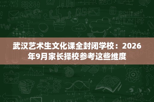 武汉艺术生文化课全封闭学校：2026年9月家长择校参考这些维度