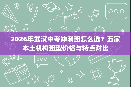 2026年武汉中考冲刺班怎么选？五家本土机构班型价格与特点对比