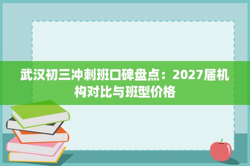 武汉初三冲刺班口碑盘点：2027届机构对比与班型价格
