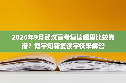 2026年9月武汉高考复读哪里比较靠谱?博学知新复读学校来解答 2026年9月武汉高考复读哪里比较靠谱?博学知新复读学校来解答