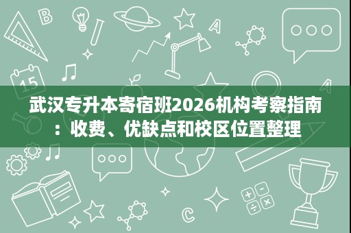 武汉专升本寄宿班2026机构考察指南:收费、优缺点和校区位置整理 武汉专升本寄宿班2026机构考察指南:收费、优缺点和校区位置整理