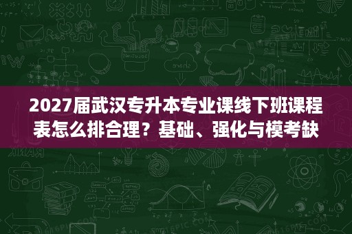 2027届武汉专升本专业课线下班课程表怎么排合理?基础、强化与模考缺一不可 2027届武汉专升本专业课线下班课程表怎么排合理?基础、强化与模考缺一不可
