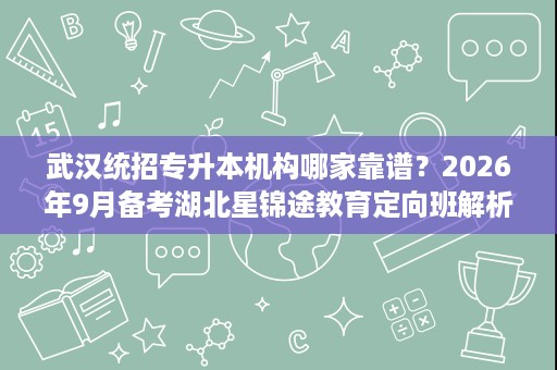 武汉统招专升本机构哪家靠谱?2026年9月备考湖北星锦途教育定向班解析 武汉统招专升本机构哪家靠谱?2026年9月备考湖北星锦途教育定向班解析