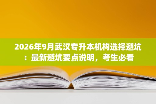 2026年9月武汉专升本机构选择避坑:最新避坑要点说明,考生必看 2026年9月武汉专升本机构选择避坑:最新避坑要点说明,考生必看