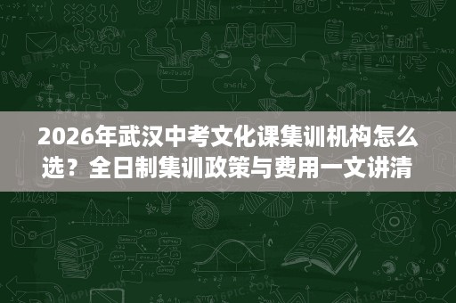 2026年武汉中考文化课集训机构怎么选?全日制集训政策与费用一文讲清 2026年武汉中考文化课集训机构怎么选?全日制集训政策与费用一文讲清