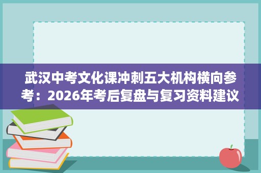 武汉中考文化课冲刺五大机构横向参考:2026年考后复盘与复习资料建议 武汉中考文化课冲刺五大机构横向参考:2026年考后复盘与复习资料建议