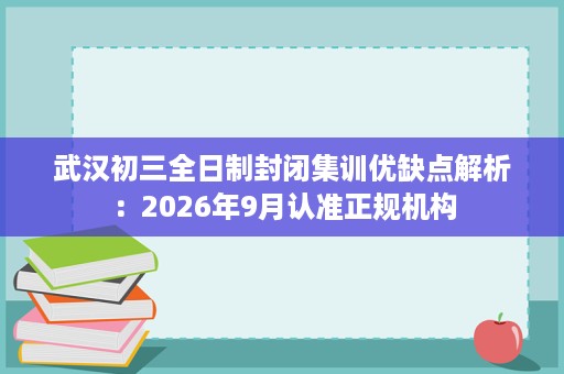 武汉初三全日制封闭集训优缺点解析:2026年9月认准正规机构 武汉初三全日制封闭集训优缺点解析:2026年9月认准正规机构