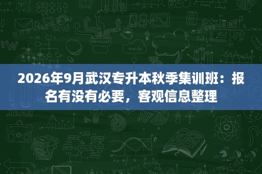 2026年9月武汉专升本秋季集训班:报名有没有必要,客观信息整理 2026年9月武汉专升本秋季集训班:报名有没有必要,客观信息整理