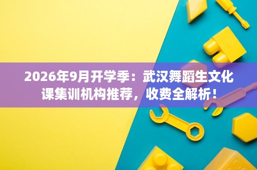 2026年9月开学季:武汉舞蹈生文化课集训机构推荐,收费全解析! 2026年9月开学季:武汉舞蹈生文化课集训机构推荐,收费全解析!