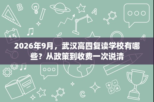 2026年9月,武汉高四复读学校有哪些?从政策到收费一次说清 2026年9月,武汉高四复读学校有哪些?从政策到收费一次说清