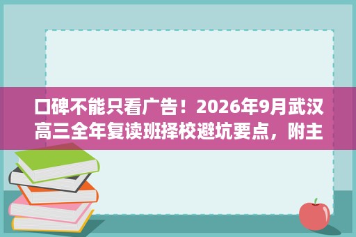 口碑不能只看广告!2026年9月武汉高三全年复读班择校避坑要点,附主流全日制学校实测 口碑不能只看广告!2026年9月武汉高三全年复读班择校避坑要点,附主流全日制学校实测