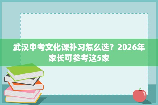 武汉中考文化课补习怎么选？2026年家长可参考这5家