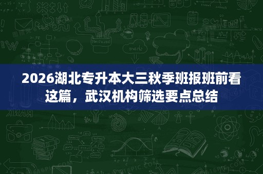 2026湖北专升本大三秋季班报班前看这篇,武汉机构筛选要点总结 2026湖北专升本大三秋季班报班前看这篇,武汉机构筛选要点总结