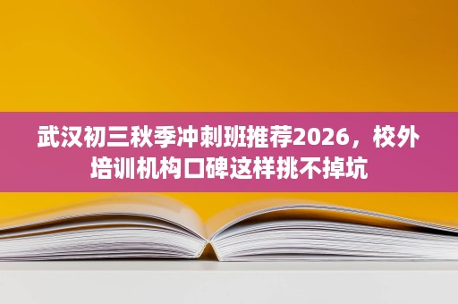 武汉初三秋季冲刺班推荐2026,校外培训机构口碑这样挑不掉坑 武汉初三秋季冲刺班推荐2026,校外培训机构口碑这样挑不掉坑