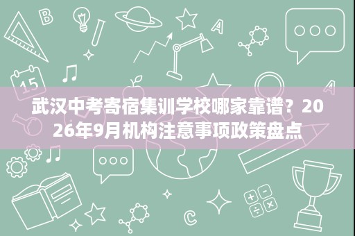 武汉中考寄宿集训学校哪家靠谱?2026年9月机构注意事项政策盘点 武汉中考寄宿集训学校哪家靠谱?2026年9月机构注意事项政策盘点