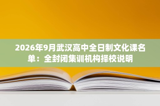 2026年9月武汉高中全日制文化课名单：全封闭集训机构择校说明