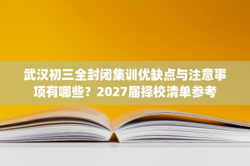 武汉初三全封闭集训优缺点与注意事项有哪些?2027届择校清单参考 武汉初三全封闭集训优缺点与注意事项有哪些?2027届择校清单参考