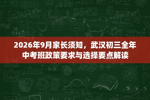 2026年9月家长须知，武汉初三全年中考班政策要求与选择要点解读